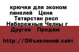 крючки для эконом панелей › Цена ­ 15 - Татарстан респ., Набережные Челны г. Другое » Продам   